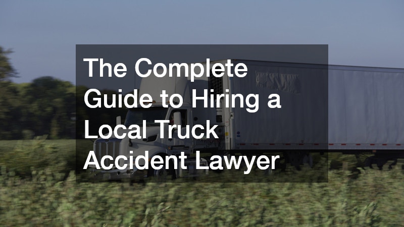 The Complete Guide to Hiring a Local Truck Accident Lawyer