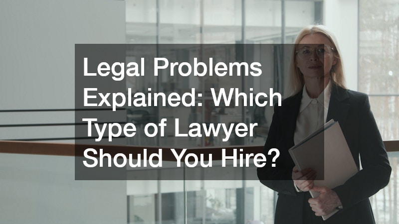 Legal Problems Explained  Which Type of Lawyer Should You Hire?
