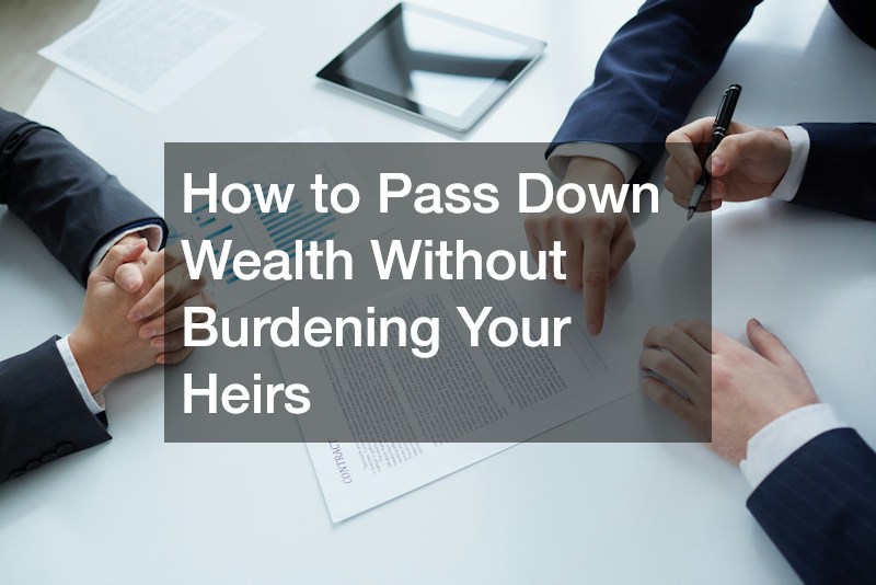 How to Pass Down Wealth Without Burdening Your Heirs